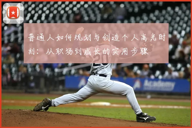 普通人如何规划与创造个人高光时刻:从职场到成长的实用步骤
