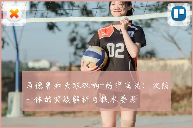 马德鲁加头球双响+防守高光:攻防一体的实战解析与技术要点