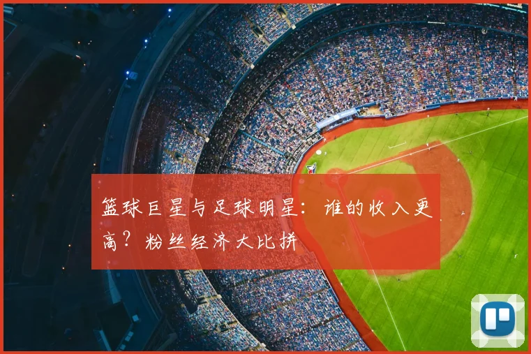 篮球巨星与足球明星：谁的收入更高？粉丝经济大比拼