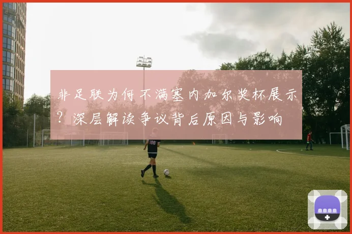 非足联为何不满塞内加尔奖杯展示?深层解读争议背后原因与影响