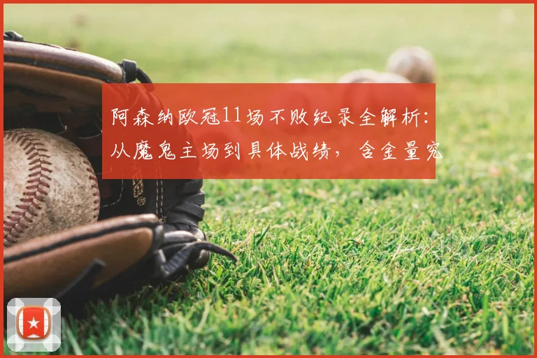 阿森纳欧冠11场不败纪录全解析:从魔鬼主场到具体战绩,含金量究竟如何?