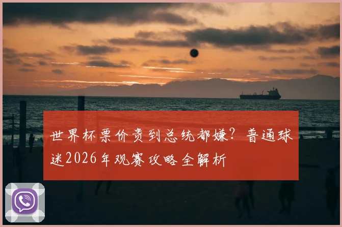 世界杯票价贵到总统都嫌？普通球迷2026年观赛攻略全解析